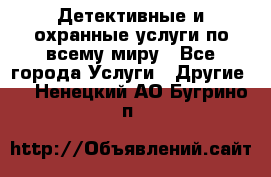 Детективные и охранные услуги по всему миру - Все города Услуги » Другие   . Ненецкий АО,Бугрино п.